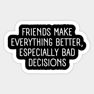 Friends make everything better, especially bad decisions - friendship quote Sticker